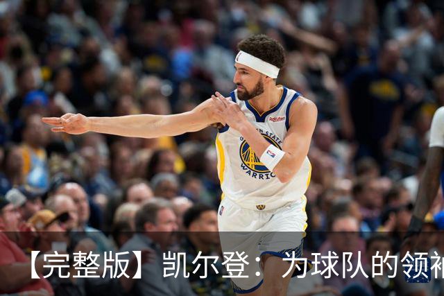 【完整版】凯尔登：为球队的领袖感到骄傲 他承担了巨大的角色