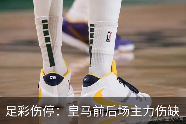 足彩伤停：皇马前后场主力伤缺 诺丁汉前场受损